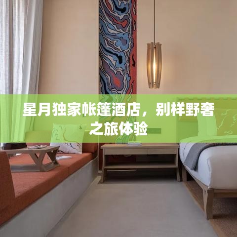 星月独家帐篷酒店，别样野奢之旅体验