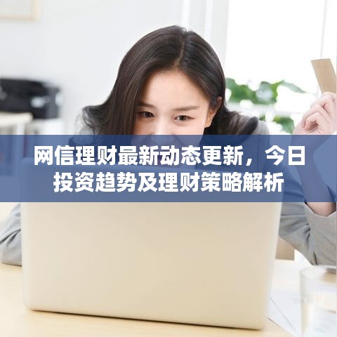 网信理财最新动态更新,今日投资趋势及理财策略解析