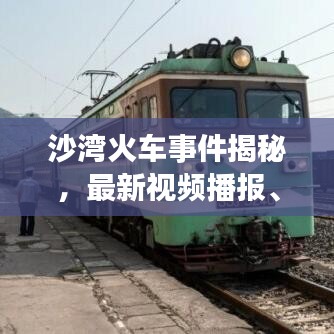沙湾火车事件揭秘，最新视频播报、事件进展与公众关注焦点