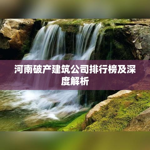河南破产建筑公司排行榜及深度解析
