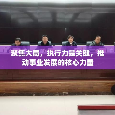 聚焦大局,执行力是关键,推动事业发展的核心力量