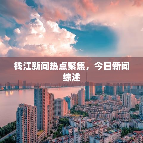 钱江新闻热点聚焦，今日新闻综述