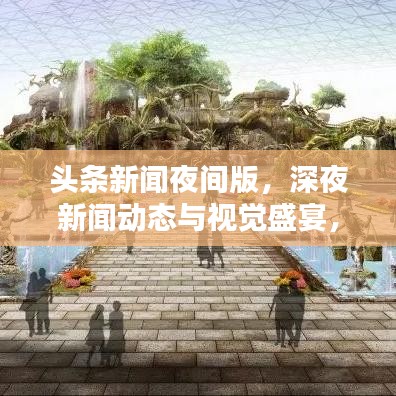 头条新闻夜间版,深夜新闻动态与视觉盛宴,不容错过!