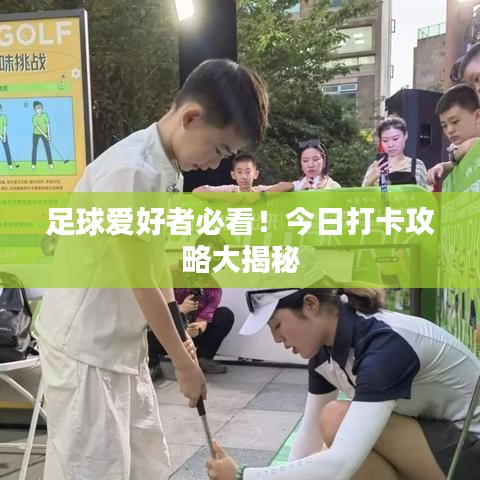 足球爱好者必看!今日打卡攻略大揭秘