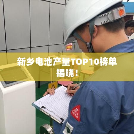 新乡电池产量TOP10榜单揭晓!