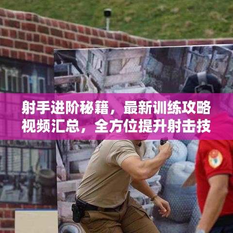 射手进阶秘籍,最新训练攻略视频汇总,全方位提升射击技能指南
