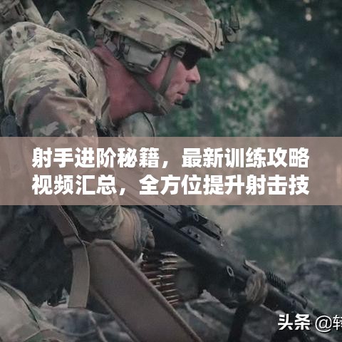 射手进阶秘籍,最新训练攻略视频汇总,全方位提升射击技能指南
