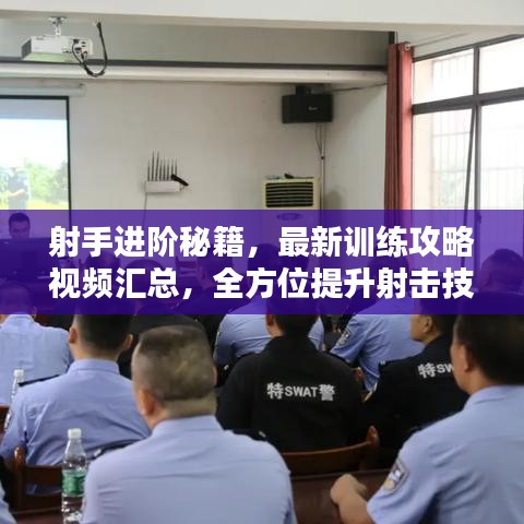 射手进阶秘籍,最新训练攻略视频汇总,全方位提升射击技能指南