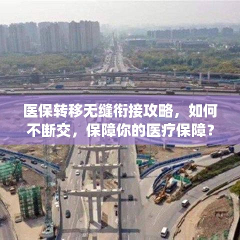 医保转移无缝衔接攻略，如何不断交，保障你的医疗保障？