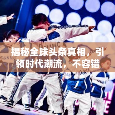 揭秘全球头条真相，引领时代潮流，不容错过的新闻盛宴