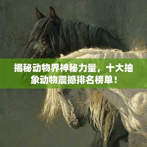 揭秘动物界神秘力量，十大抽象动物震撼排名榜单！