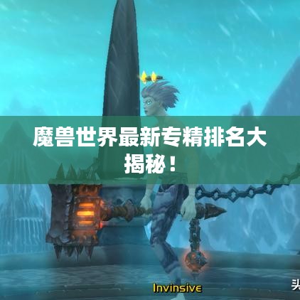 魔兽世界最新专精排名大揭秘!