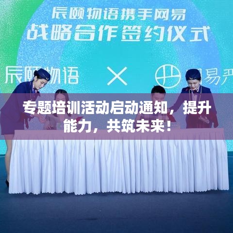 专题培训活动启动通知，提升能力，共筑未来！