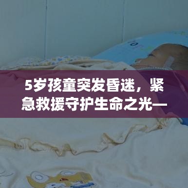 5岁孩童突发昏迷，紧急救援守护生命之光——家长必看