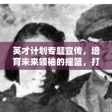 英才计划专题宣传，培育未来领袖的摇篮，打造领袖人才的摇篮之路