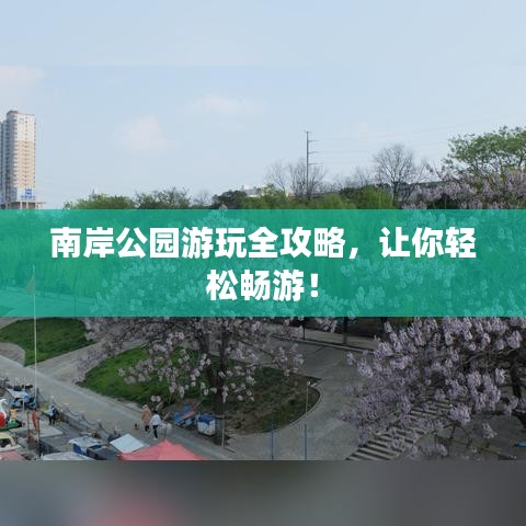 南岸公园游玩全攻略,让你轻松畅游!