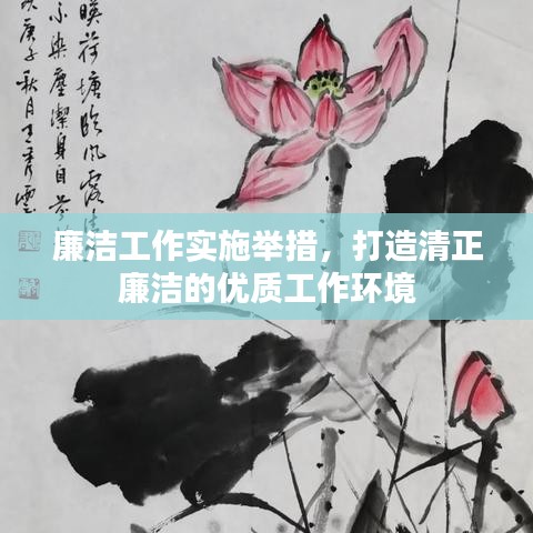 廉洁工作实施举措,打造清正廉洁的优质工作环境