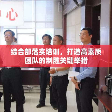 综合部落实培训，打造高素质团队的制胜关键举措