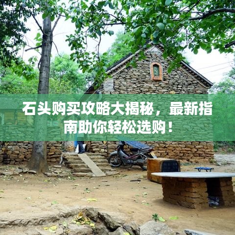 石头购买攻略大揭秘,最新指南助你轻松选购!