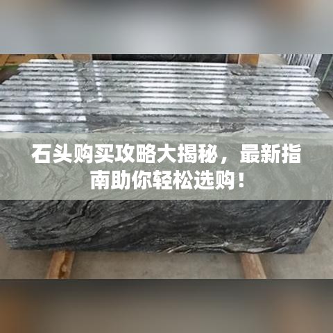 石头购买攻略大揭秘,最新指南助你轻松选购!