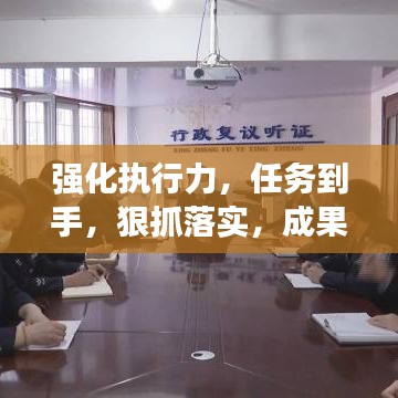 强化执行力，任务到手，狠抓落实，成果可期！