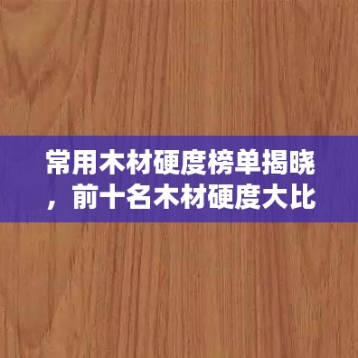 常用木材硬度榜单揭晓,前十名木材硬度大比拼!