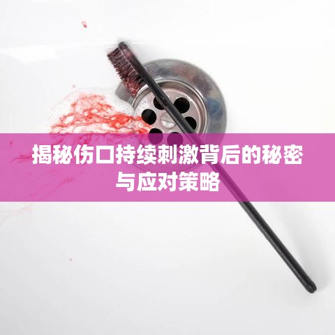 揭秘伤口持续刺激背后的秘密与应对策略