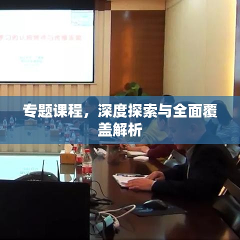 专题课程，深度探索与全面覆盖解析
