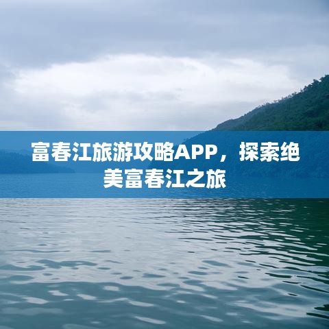 富春江旅游攻略APP,探索绝美富春江之旅