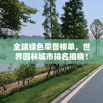 全球绿色荣誉榜单，世界园林城市排名揭晓！
