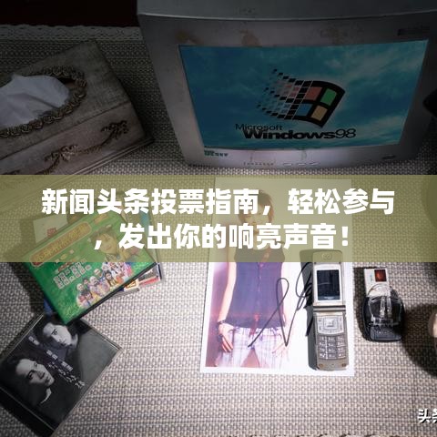 新闻头条投票指南，轻松参与，发出你的响亮声音！