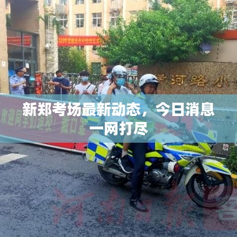 新郑考场最新动态，今日消息一网打尽