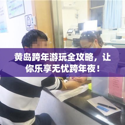 黄岛跨年游玩全攻略，让你乐享无忧跨年夜！
