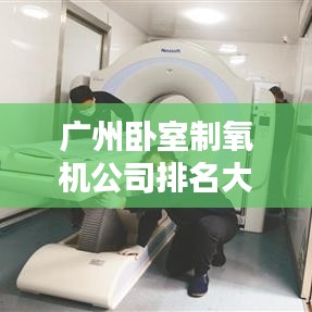 广州卧室制氧机公司排名大揭秘,权威榜单,不容错过!