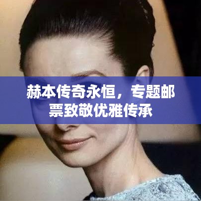 赫本传奇永恒,专题邮票致敬优雅传承