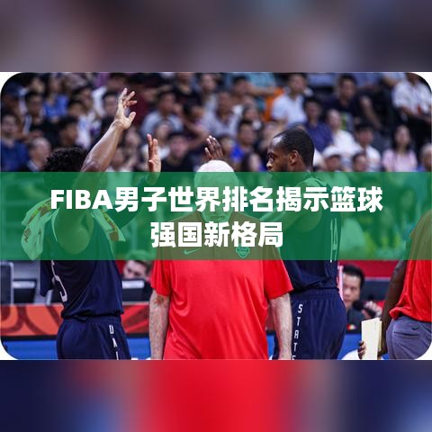 FIBA男子世界排名揭示篮球强国新格局