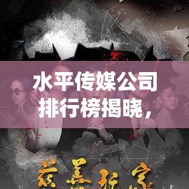 水平传媒公司排行榜揭晓，行业影响力和最新趋势一网打尽