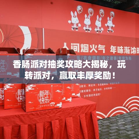 香肠派对抽奖攻略大揭秘，玩转派对，赢取丰厚奖励！