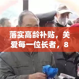 落实高龄补贴，关爱每一位长者，80岁及以上人群享福利！