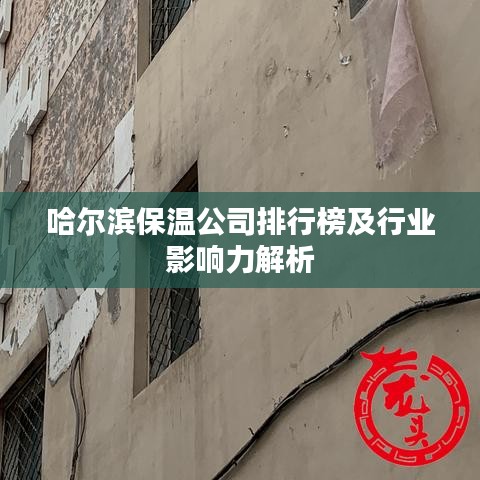哈尔滨保温公司排行榜及行业影响力解析
