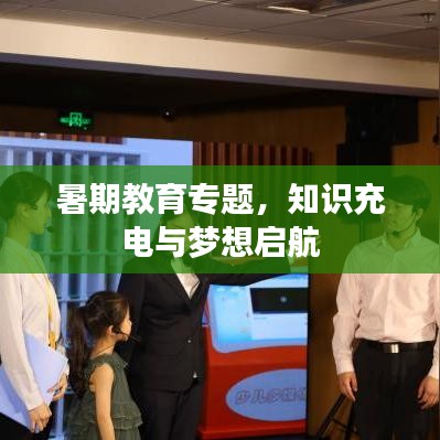 暑期教育专题，知识充电与梦想启航