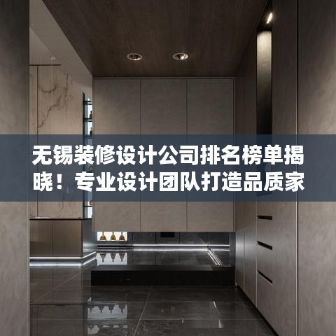 无锡装修设计公司排名榜单揭晓！专业设计团队打造品质家居的首选！
