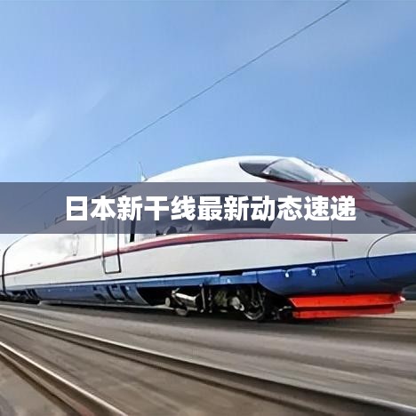 日本新干线最新动态速递