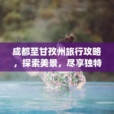 成都至甘孜州旅行攻略，探索美景，尽享独特风情