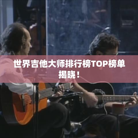 世界吉他大师排行榜TOP榜单揭晓！