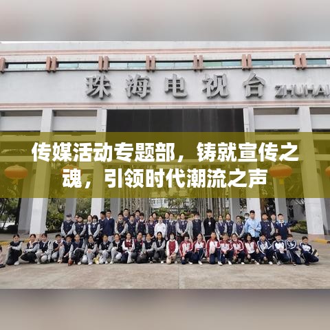传媒活动专题部，铸就宣传之魂，引领时代潮流之声