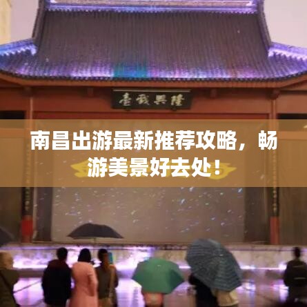 南昌出游最新推荐攻略，畅游美景好去处！