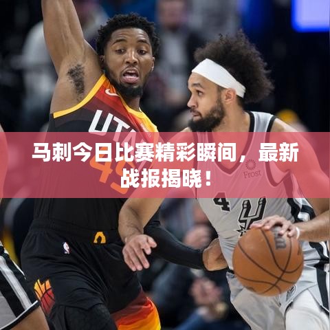 马刺今日比赛精彩瞬间，最新战报揭晓！