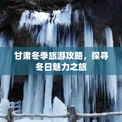 甘肃冬季旅游攻略,探寻冬日魅力之旅