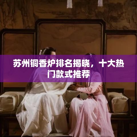 苏州铜香炉排名揭晓,十大热门款式推荐